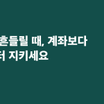 시장이 흔들릴 때, 계좌보다 습관부터 지키세요