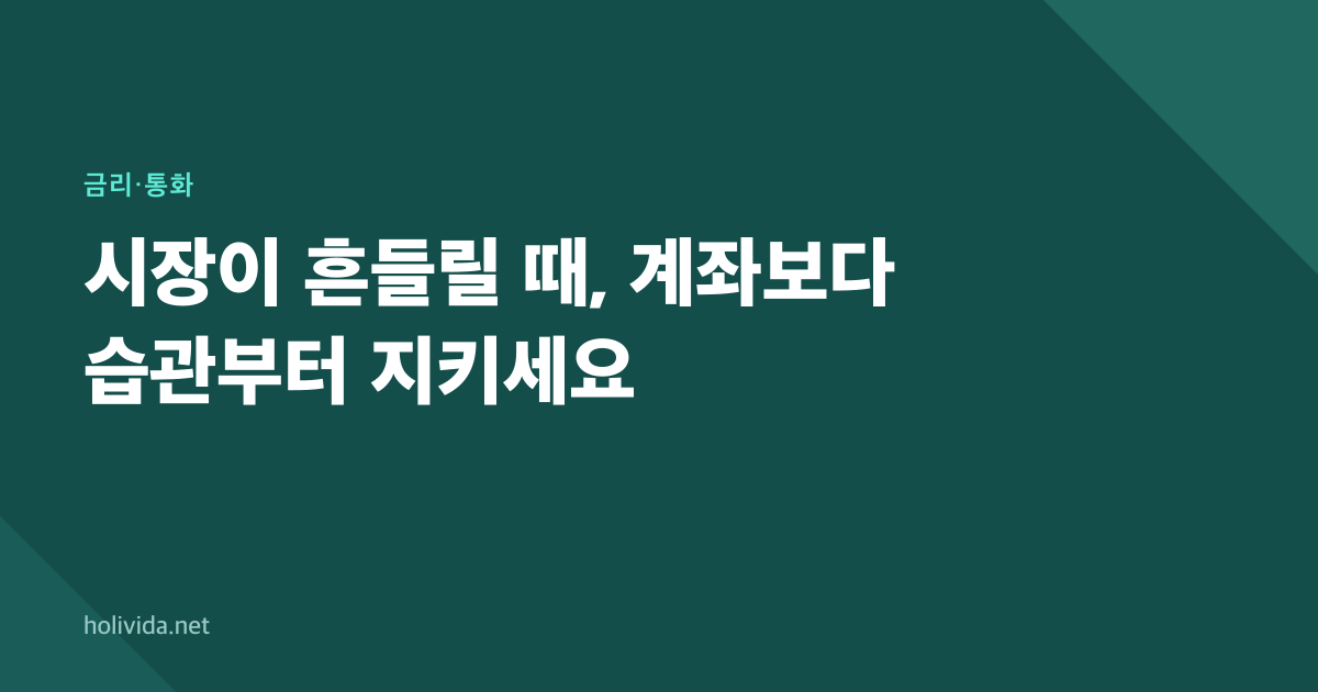 시장이 흔들릴 때, 계좌보다 습관부터 지키세요